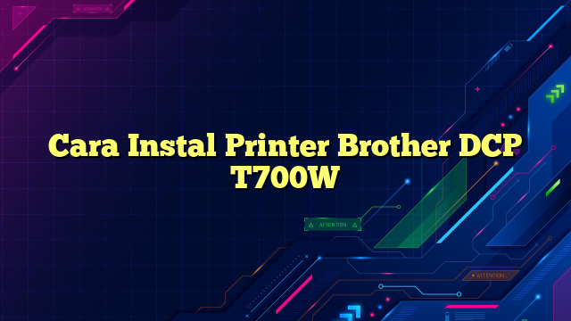Cara Instal Printer Brother DCP T700W