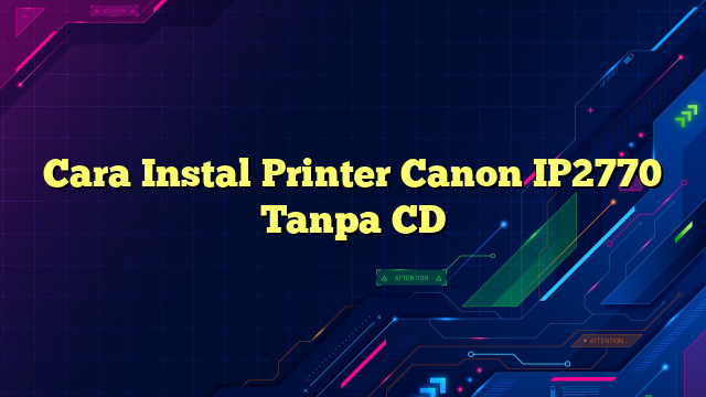 Cara Instal Printer Canon IP2770 Tanpa CD