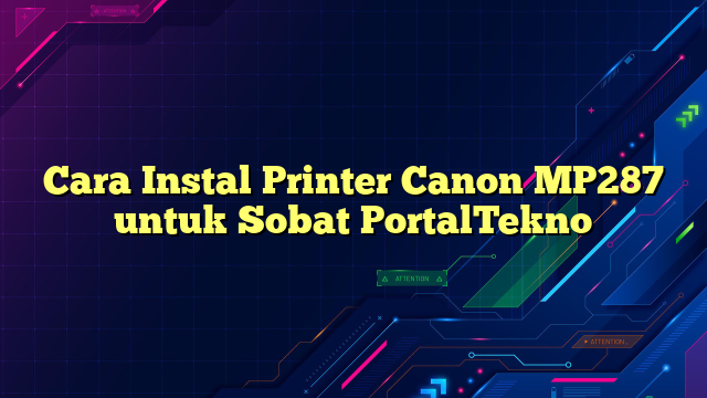 Cara Instal Printer Canon MP287 untuk Sobat PortalTekno