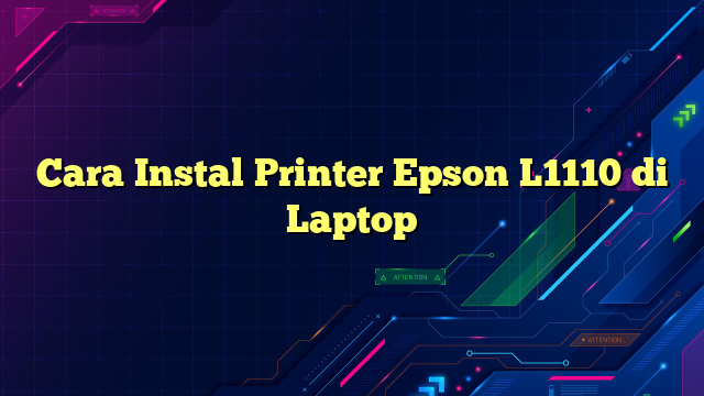 Cara Instal Printer Epson L1110 di Laptop