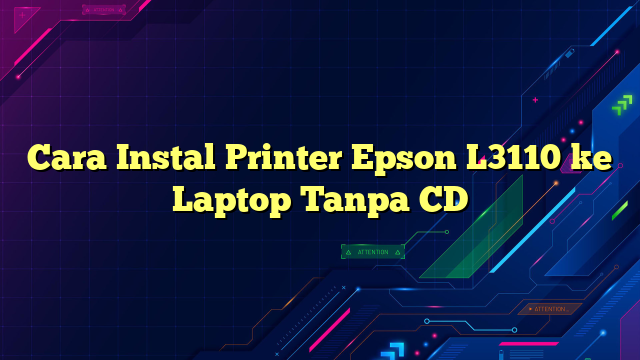 Cara Instal Printer Epson L3110 ke Laptop Tanpa CD