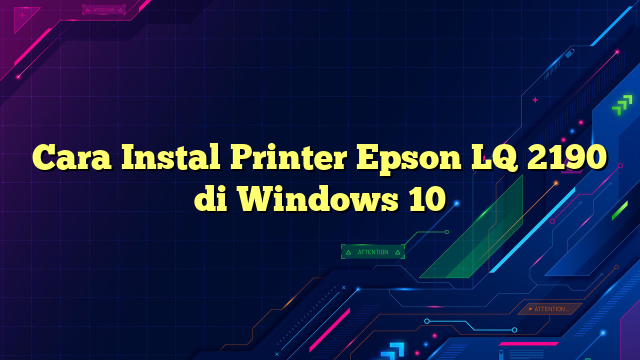 Cara Instal Printer Epson LQ 2190 di Windows 10