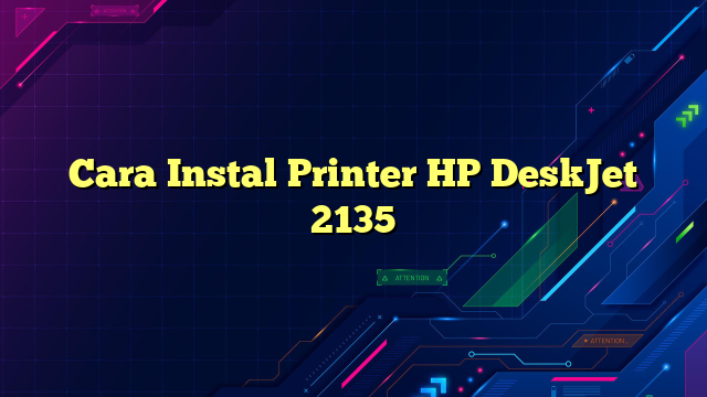 Cara Instal Printer HP DeskJet 2135
