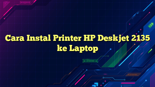 Cara Instal Printer HP Deskjet 2135 ke Laptop