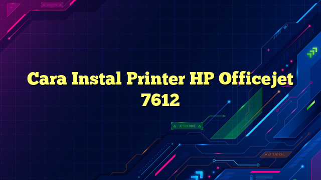 Cara Instal Printer HP Officejet 7612