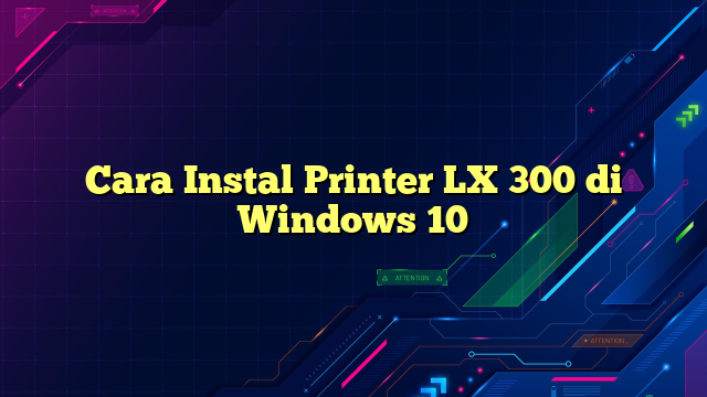 Cara Instal Printer LX 300 di Windows 10