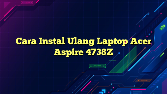 Cara Instal Ulang Laptop Acer Aspire 4738Z