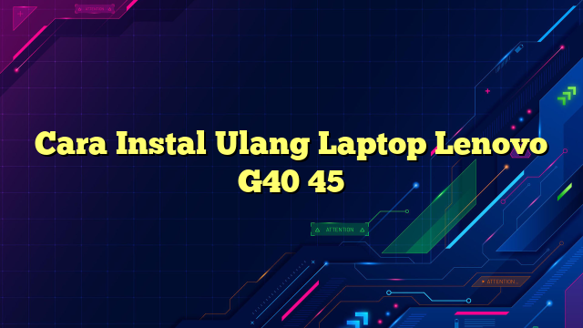 Cara Instal Ulang Laptop Lenovo G40 45