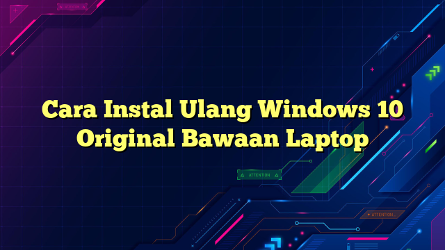 Cara Instal Ulang Windows 10 Original Bawaan Laptop