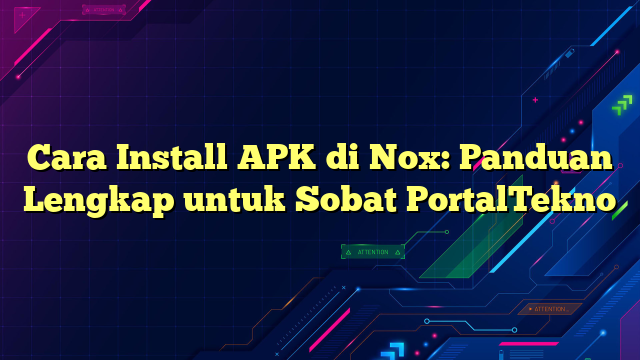 Cara Install APK di Nox: Panduan Lengkap untuk Sobat PortalTekno