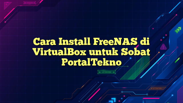 Cara Install FreeNAS di VirtualBox untuk Sobat PortalTekno