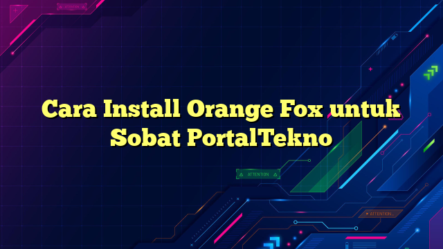 Cara Install Orange Fox untuk Sobat PortalTekno