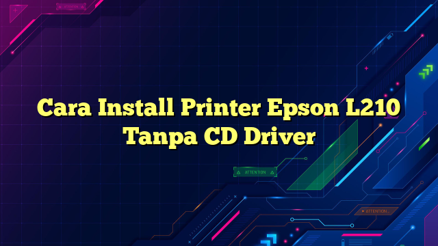 Cara Install Printer Epson L210 Tanpa CD Driver