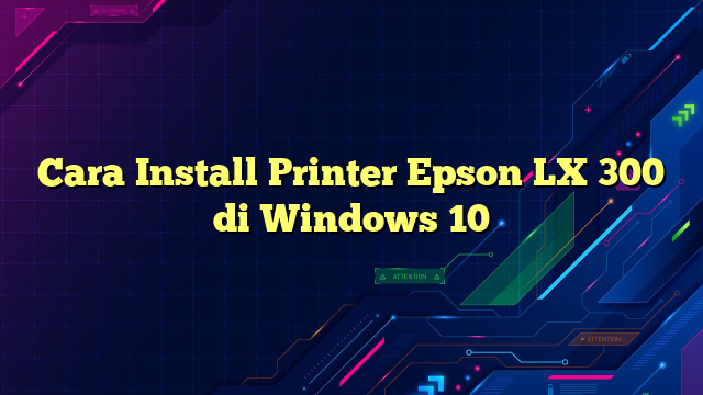 Cara Install Printer Epson LX 300 di Windows 10