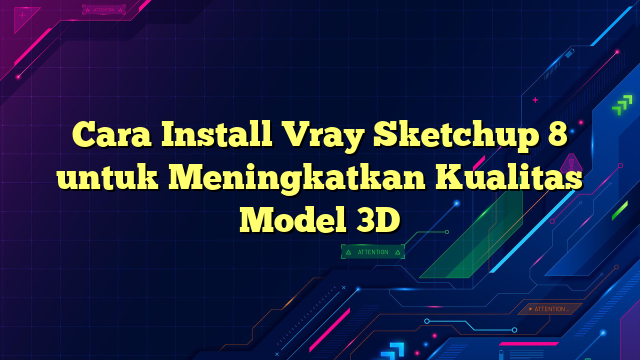 Cara Install Vray Sketchup 8 untuk Meningkatkan Kualitas Model 3D