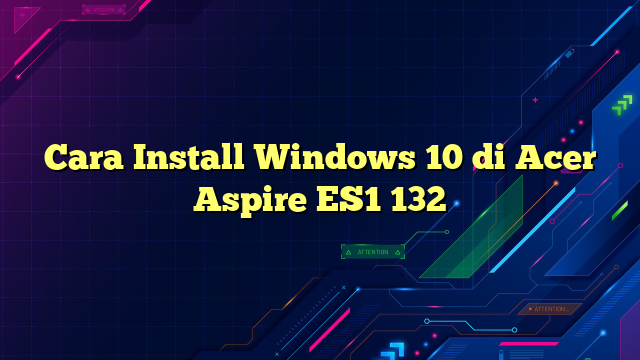 Cara Install Windows 10 di Acer Aspire ES1 132
