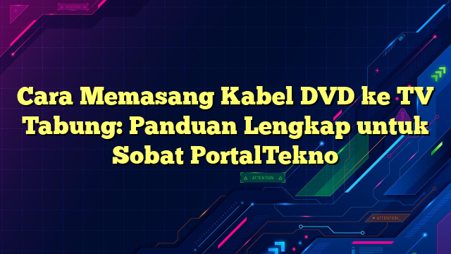 Cara Memasang Kabel DVD ke TV Tabung: Panduan Lengkap untuk Sobat PortalTekno