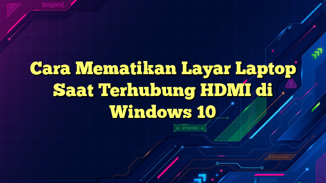 Cara Mematikan Layar Laptop Saat Terhubung HDMI di Windows 10