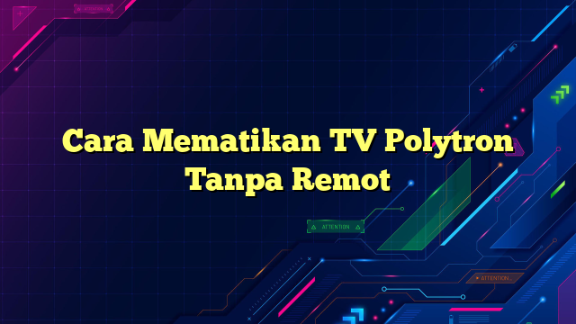 Cara Mematikan TV Polytron Tanpa Remot