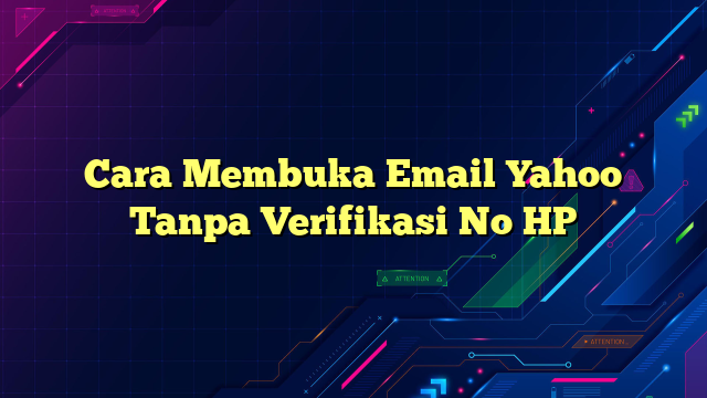 Cara Membuka Email Yahoo Tanpa Verifikasi No HP