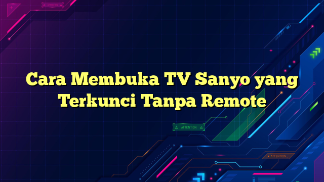 Cara Membuka TV Sanyo yang Terkunci Tanpa Remote