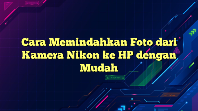 Cara Memindahkan Foto dari Kamera Nikon ke HP dengan Mudah