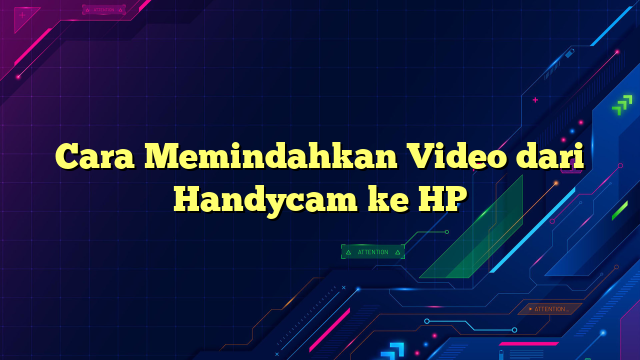 Cara Memindahkan Video dari Handycam ke HP