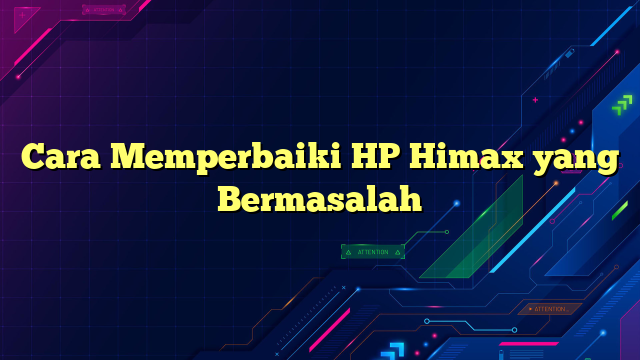 Cara Memperbaiki HP Himax yang Bermasalah