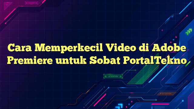 Cara Memperkecil Video di Adobe Premiere untuk Sobat PortalTekno