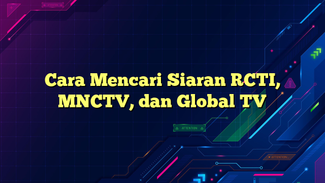 Cara Mencari Siaran RCTI, MNCTV, dan Global TV