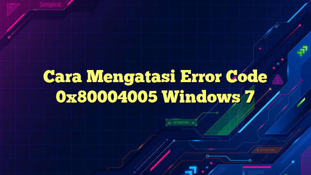 Cara Mengatasi Error Code 0x80004005 Windows 7