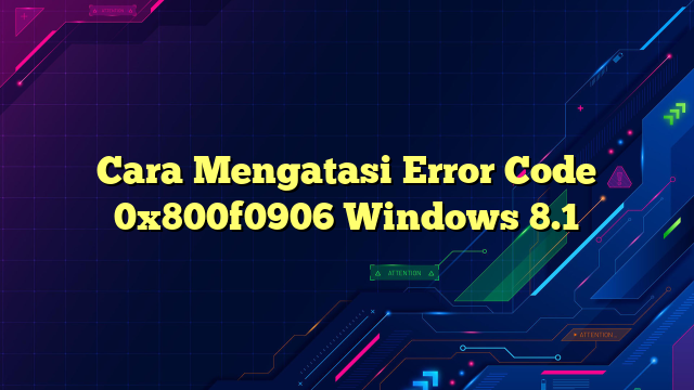 Cara Mengatasi Error Code 0x800f0906 Windows 8.1