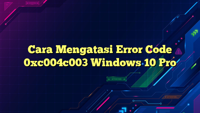 Cara Mengatasi Error Code 0xc004c003 Windows 10 Pro