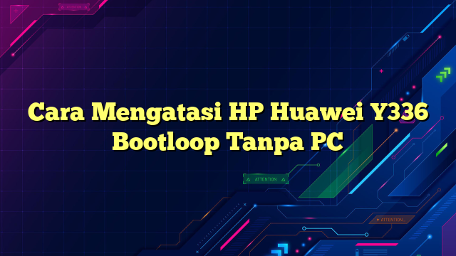 Cara Mengatasi HP Huawei Y336 Bootloop Tanpa PC