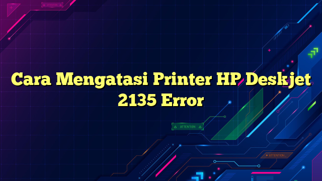 Cara Mengatasi Printer HP Deskjet 2135 Error