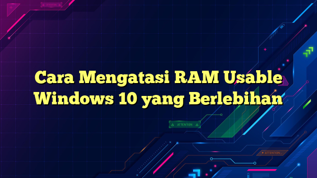 Cara Mengatasi RAM Usable Windows 10 yang Berlebihan