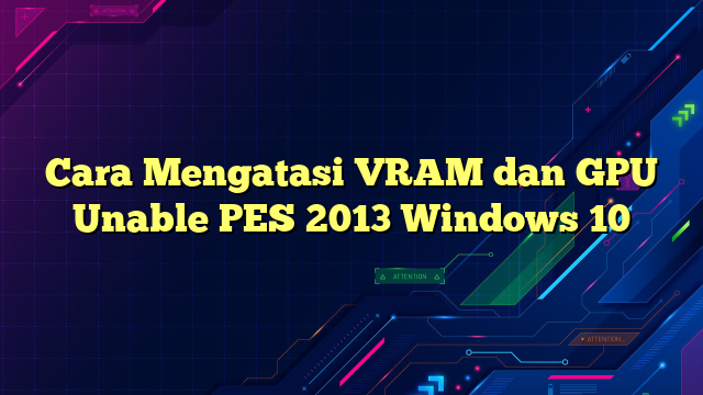 Cara Mengatasi VRAM dan GPU Unable PES 2013 Windows 10