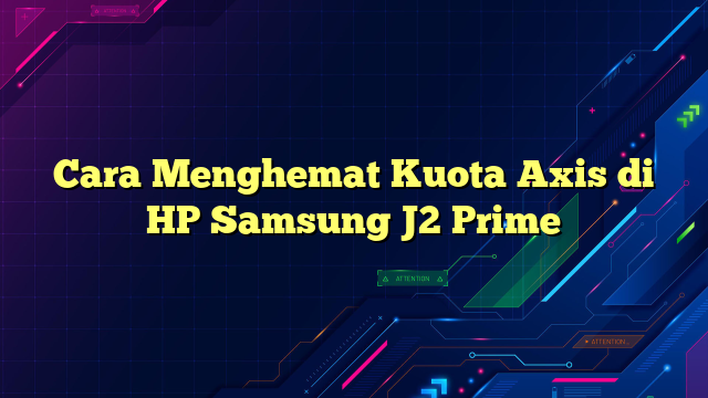 Cara Menghemat Kuota Axis di HP Samsung J2 Prime