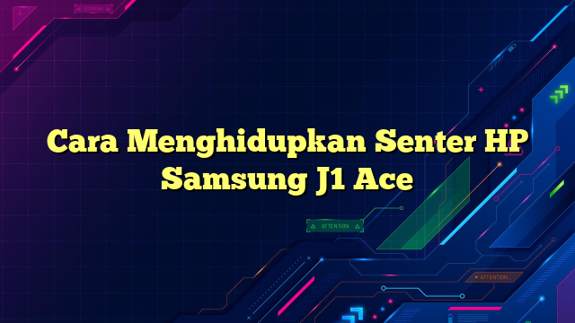 Cara Menghidupkan Senter HP Samsung J1 Ace