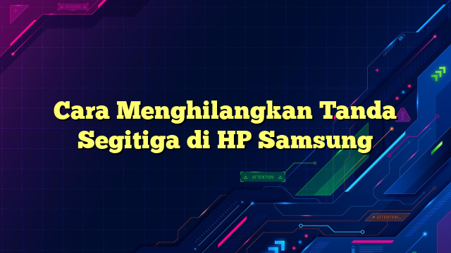 Cara Menghilangkan Tanda Segitiga di HP Samsung