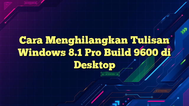 Cara Menghilangkan Tulisan Windows 8.1 Pro Build 9600 di Desktop