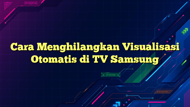 Cara Menghilangkan Visualisasi Otomatis di TV Samsung