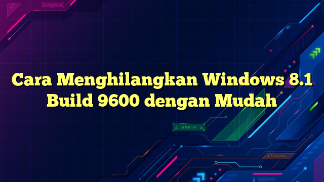 Cara Menghilangkan Windows 8.1 Build 9600 dengan Mudah