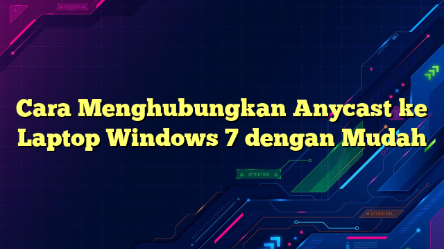Cara Menghubungkan Anycast ke Laptop Windows 7 dengan Mudah