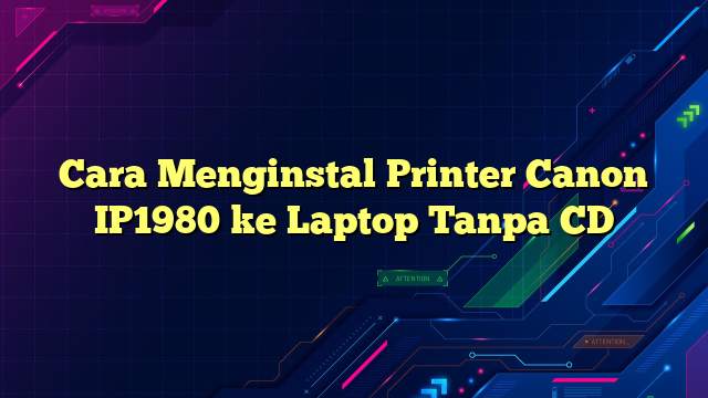 Cara Menginstal Printer Canon IP1980 ke Laptop Tanpa CD