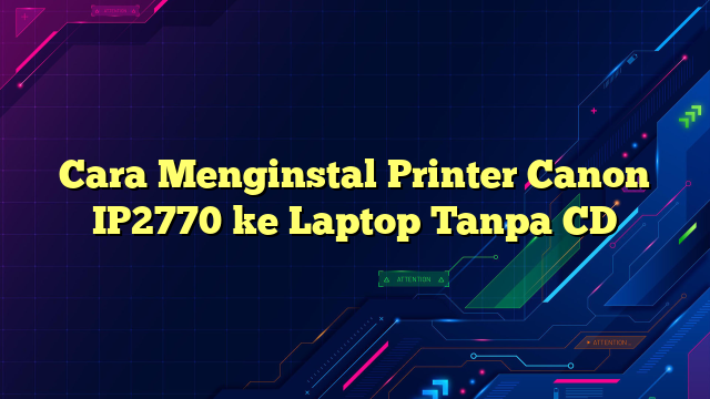 Cara Menginstal Printer Canon IP2770 ke Laptop Tanpa CD