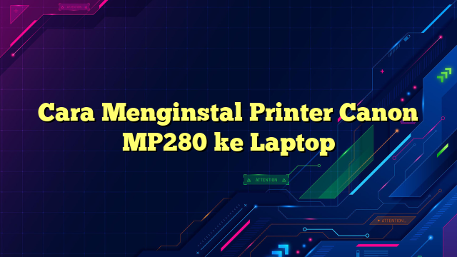 Cara Menginstal Printer Canon MP280 ke Laptop