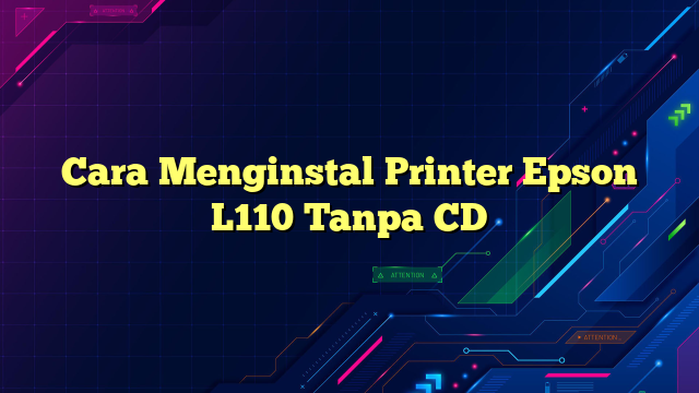 Cara Menginstal Printer Epson L110 Tanpa CD