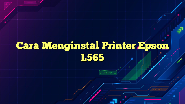 Cara Menginstal Printer Epson L565