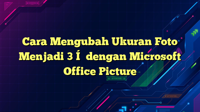 Cara Mengubah Ukuran Foto Menjadi 3×4 dengan Microsoft Office Picture